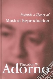 Towards a Theory of Musical Reproduction libro in lingua di Adorno Theodor W., Lonitz Henri (EDT), Hoban Wieland (TRN)