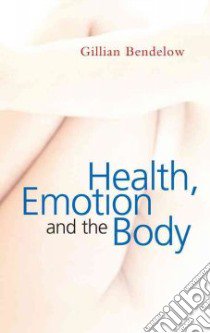 Health, Emotion and the Body libro in lingua di Bendelow Gillian