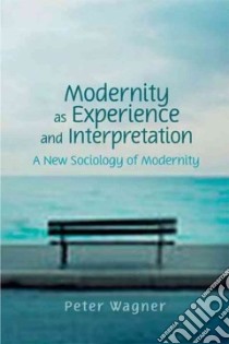 Modernity as Experience and Interpretation libro in lingua di Wagner Peter