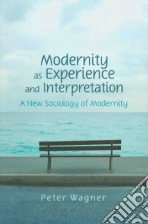 Modernity as Experience and Interpretation libro in lingua di Wagner Peter