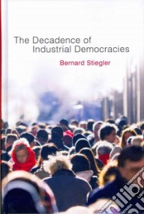 The Decadence of Industrial Democracies libro in lingua di Stiegler Bernard, Ross Daniel (TRN), Arnold Suzanne (TRN)