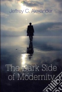 The Dark Side of Modernity libro in lingua di Alexander Jeffrey C.