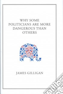Why Some Politicians Are More Dangerous Than Others libro in lingua di Gilligan James