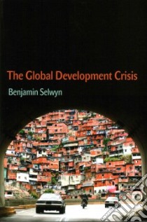 The Global Development Crisis libro in lingua di Selwyn Benjamin