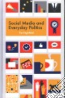 Social Media and Everyday Politics libro in lingua di Highfield Tim