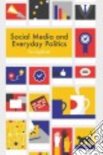 Social Media and Everyday Politics libro in lingua di Highfield Tim