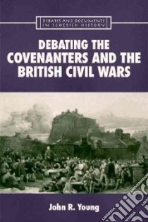 Debating the Covenanters and the British Civil Wars libro in lingua di Young John R.