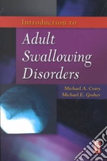 Introduction to Adult Swallowing Disorders libro in lingua di Crary Michael A. Ph.D., Groher Michael E.