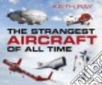 The Strangest Aircraft of All Time libro in lingua di Ray Keith