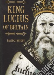 King Lucius of Britain libro in lingua di David J Knight
