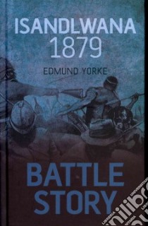 Battle Story: Isandlwana, 1879 libro in lingua di Edmund Yorke
