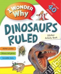 I Wonder Why Dinosaurs Ruled Sticker Acitivity Book libro in lingua di Kingfisher (COR)
