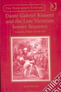 Dante Gabriel Rossetti And the Late Victorian Sonnet Sequence libro in lingua di Holmes John