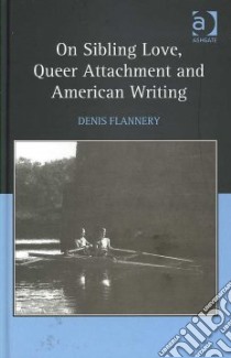 On Sibling Love, Queer Attachment and American Writing libro in lingua di Flannery Denis
