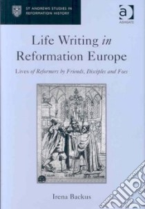 Life Writing in Reformation Europe libro in lingua di Backus Irena