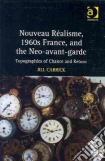 Nouveau Realisme, 1960s France, and the Neo-avant-garde libro in lingua di Carrick Jill