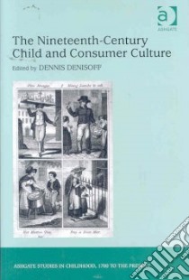 The Nineteenth-Century Child and the Rise of Consumer Culture libro in lingua di Denisoff Dennis