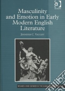 Masculinity and Emotion in Early Modern English Literature libro in lingua di Vaught Jennifer C.