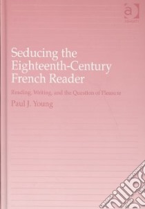 Seducing the Eighteenth-Century French Reader libro in lingua di Young Paul J.