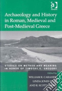 Archaeology and History in Roman, Medieval and Post-Medieval Greece libro in lingua di Caraher William R. (EDT), Hall Linda Jones (EDT), Moore R. Scott (EDT)