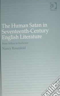 The Human Satan in Seventeenth-Century English Literature libro in lingua di Rosenfeld Nancy