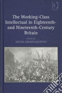 The Working-Class Intellectual in Eighteenth- and Nineteenth-Century Britain libro in lingua di Krishnamurthy Aruna (EDT)