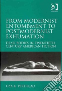 From Modernist Entombment to Postmodernist Exhumation libro in lingua di Perdigao Lisa K.
