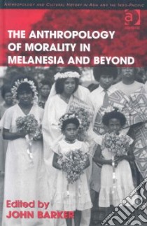 The Anthropology of Morality in Melanesia and Beyond libro in lingua di Barker John (EDT)
