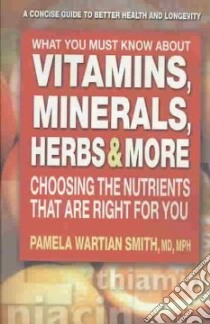 What You Must Know About Vitamins, Minerals, Herbs, & More libro in lingua di Smith Pamela Wartian M.D.