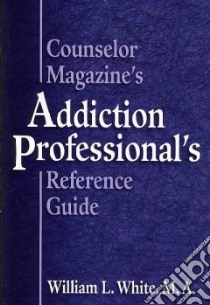 Counselor Magazine's Addiction Professional's Reference Guide libro in lingua di White William L.