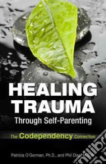 Healing Trauma Through Self-Parenting libro in lingua di O'Gorman Patricia A., Oliver-Diaz Philip
