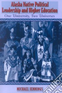 Alaska Native Political Leadership and Higher Education libro in lingua di Jennings Michael
