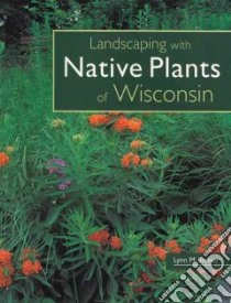 Landscaping With Native Plants of Wisconsin libro in lingua di Steiner Lynn M.