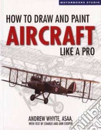 How to Draw and Paint Aircraft Like a Pro libro in lingua di Whyte Andrew C. (ART), Cooper Charlie (CON), Cooper Ann (CON)