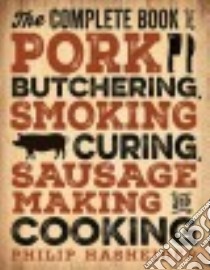 The Complete Book of Pork Butchering, Smoking, Curing, Sausage Making, and Cooking libro in lingua di Hasheider Philip