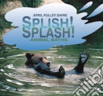 Splish! Splash! Animal Baths libro in lingua di Sayre April Pulley