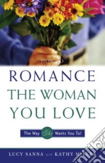 How to Romance the Woman You Love-The Way She Wants You To! libro in lingua di Miller Kathy Collard, Sanna Lucy