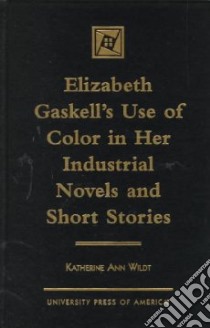 Elizabeth Gaskell's Use of Color in Her Industrial Novels and Short Stories libro in lingua di Wildt Katherine Ann