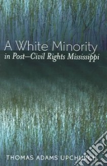 White Minority In Post-Civil Rights Mississippi libro in lingua di Upchurch Thomas Adams