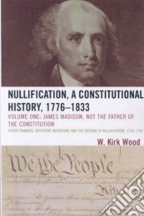 Nullification, A Constitutional History, 1776-1833 libro in lingua di Wood W. Kirk
