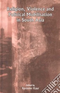 Religion, Violence And Political Mobilisation in South Asia libro in lingua di Kaur Ravinder (EDT)