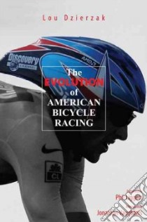 The Evolution of American Bicycle Racing libro in lingua di Dzierzak Lou