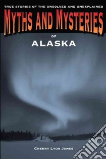 Myths and Mysteries of Alaska libro in lingua di Jones Cherry Lyon