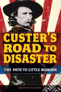Custer's Road to Disaster libro in lingua di Sullivan Kevin M.
