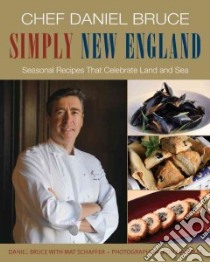 Chef Daniel Bruce Simply New England libro in lingua di Bruce Daniel, Schaffer Mat, Manville Ron (PHT), Kelleher Rick (FRW)