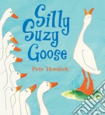 Silly Suzy Goose libro in lingua di Horacek Petr, Horacek Petr (ILT)