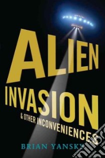 Alien Invasion and Other Inconveniences libro in lingua di Yansky Brian