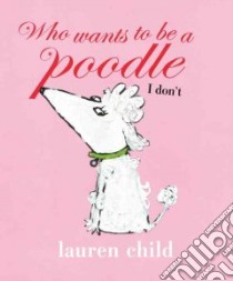 Who Wants to Be a Poodle I Don't libro in lingua di Child Lauren, Child Lauren (ILT)