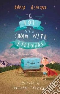 The Boy Who Swam With Piranhas libro in lingua di Almond David, Jeffers Oliver (ILT)