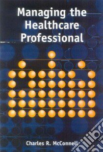 Managing the Health Care Professional libro in lingua di McConnell Charles R.